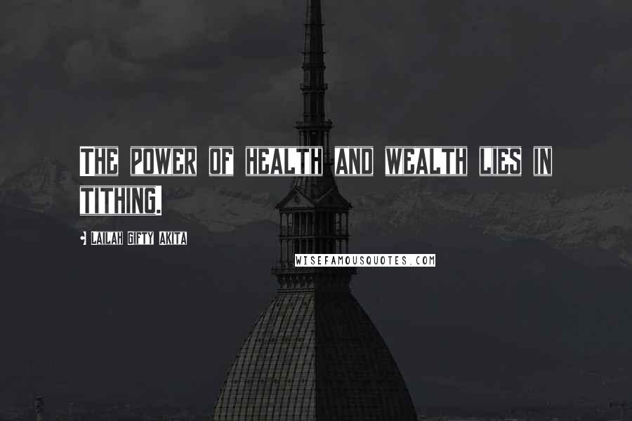 Lailah Gifty Akita Quotes: The power of health and wealth lies in tithing.