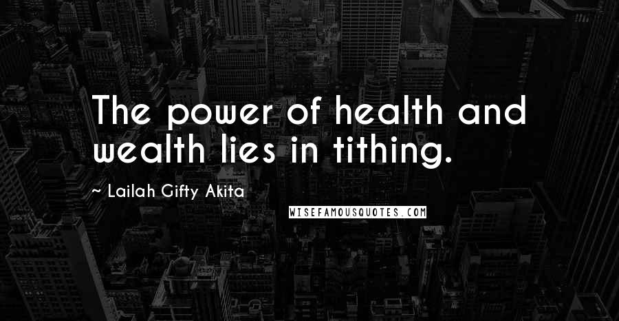 Lailah Gifty Akita Quotes: The power of health and wealth lies in tithing.