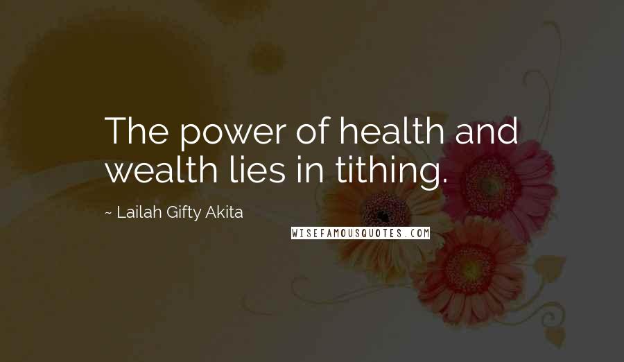 Lailah Gifty Akita Quotes: The power of health and wealth lies in tithing.