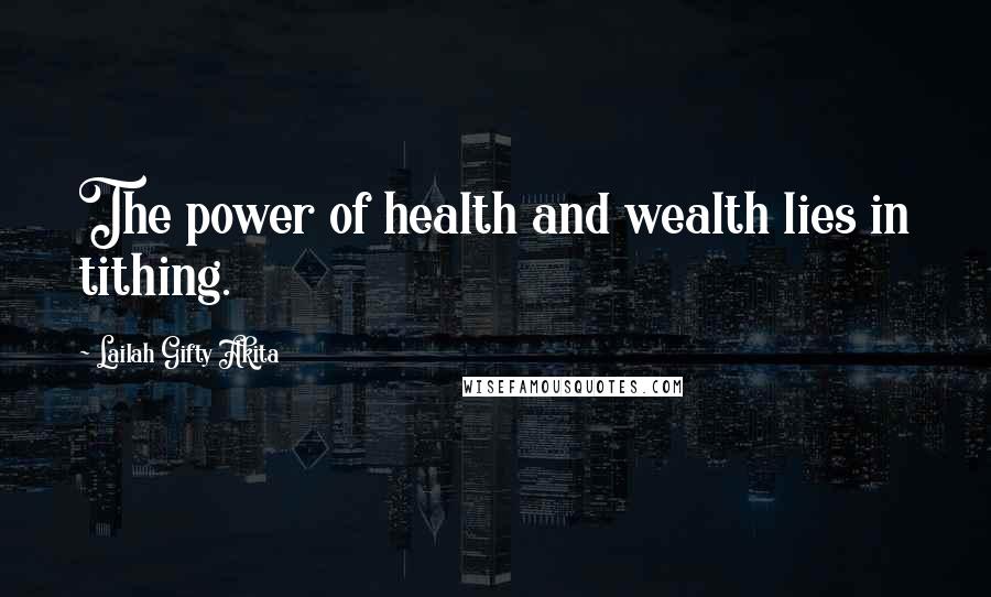 Lailah Gifty Akita Quotes: The power of health and wealth lies in tithing.