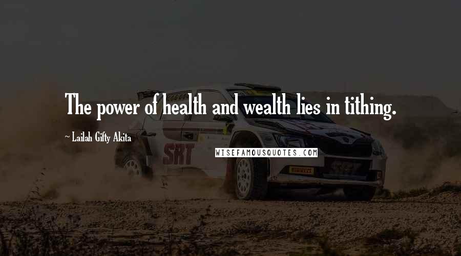 Lailah Gifty Akita Quotes: The power of health and wealth lies in tithing.
