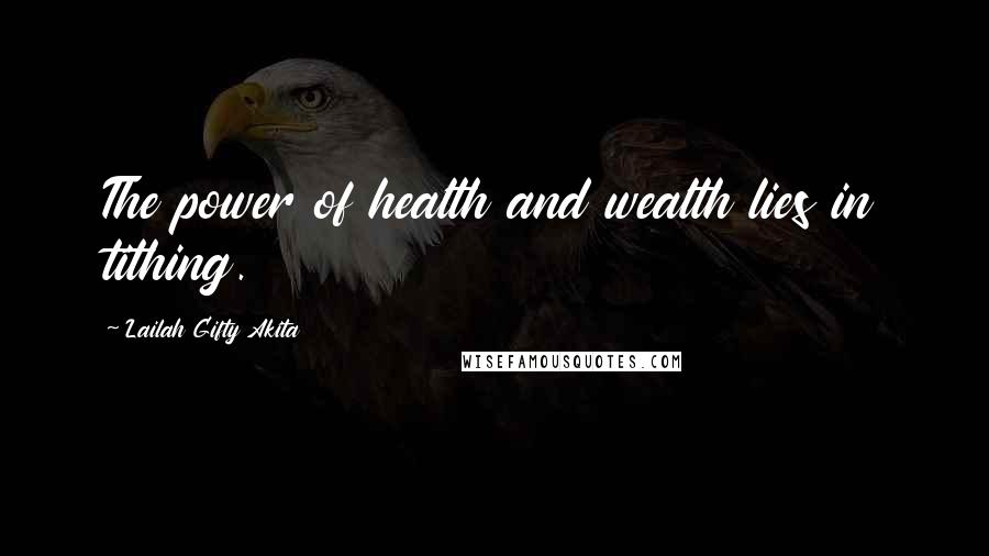 Lailah Gifty Akita Quotes: The power of health and wealth lies in tithing.