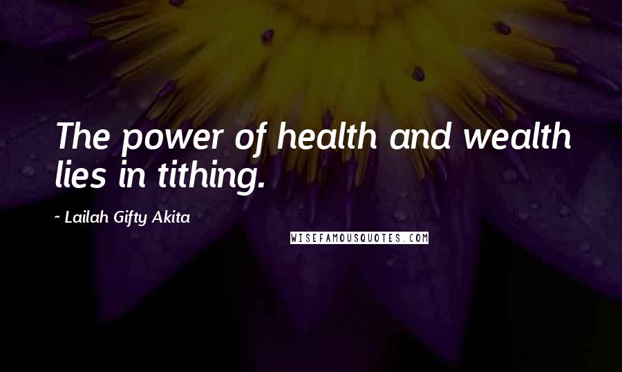 Lailah Gifty Akita Quotes: The power of health and wealth lies in tithing.