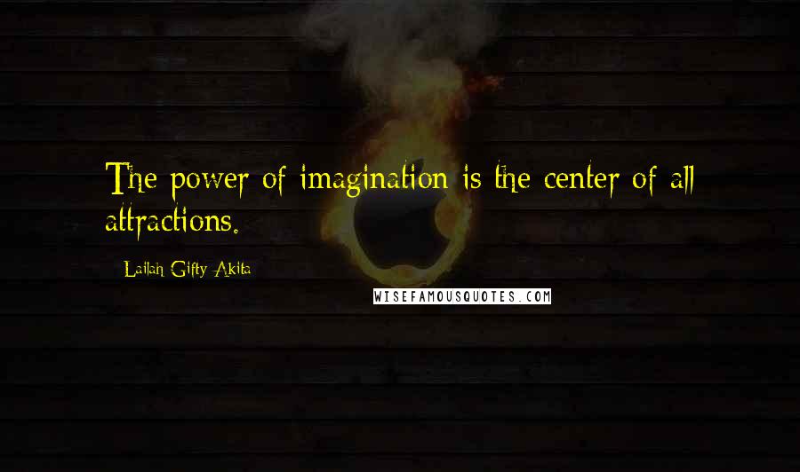 Lailah Gifty Akita Quotes: The power of imagination is the center of all attractions.