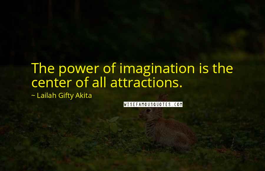 Lailah Gifty Akita Quotes: The power of imagination is the center of all attractions.