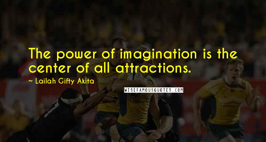 Lailah Gifty Akita Quotes: The power of imagination is the center of all attractions.