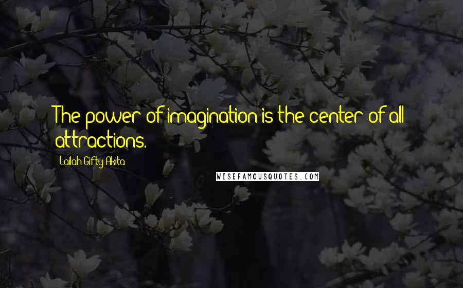 Lailah Gifty Akita Quotes: The power of imagination is the center of all attractions.