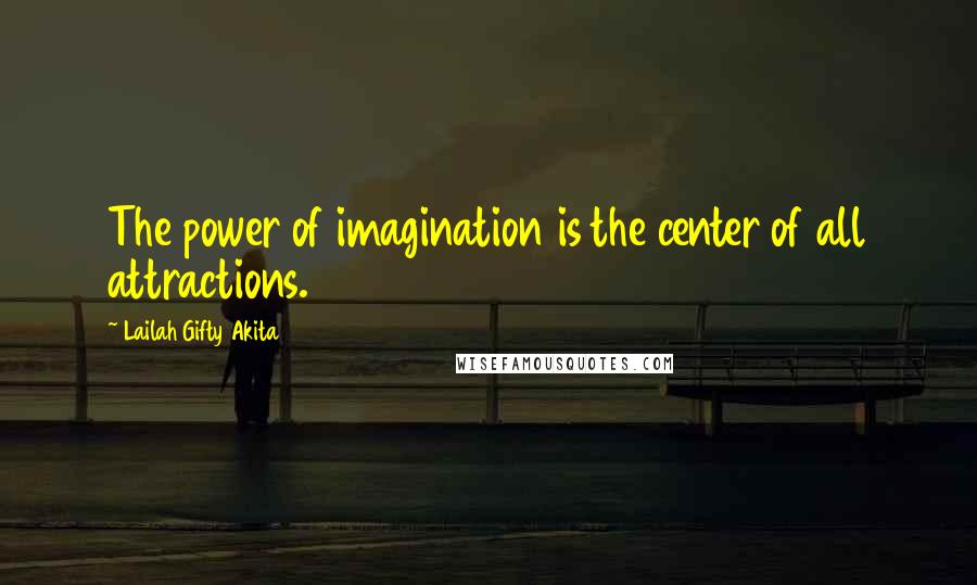 Lailah Gifty Akita Quotes: The power of imagination is the center of all attractions.