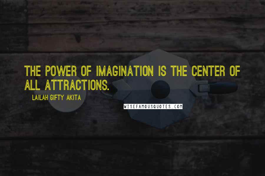 Lailah Gifty Akita Quotes: The power of imagination is the center of all attractions.