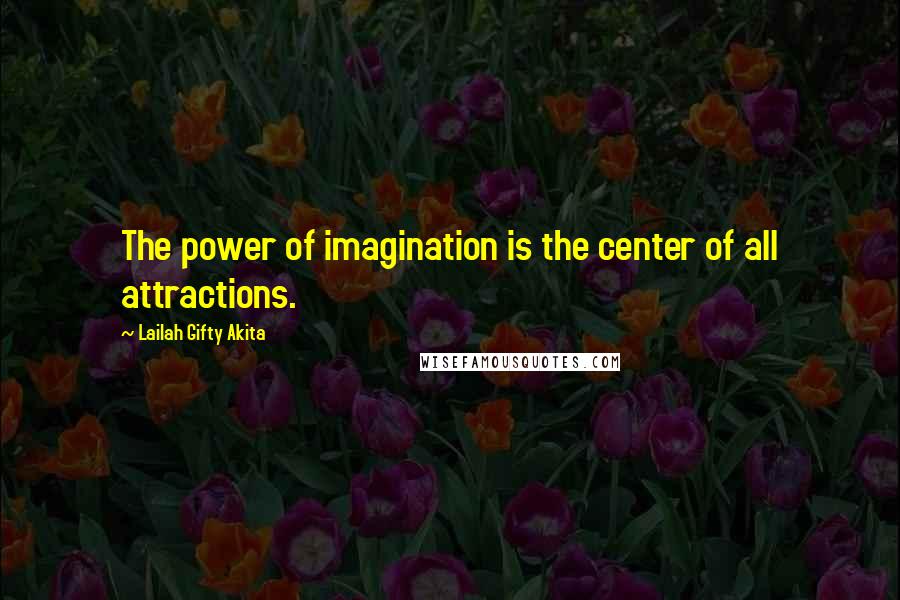 Lailah Gifty Akita Quotes: The power of imagination is the center of all attractions.