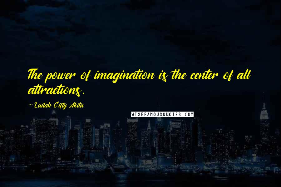 Lailah Gifty Akita Quotes: The power of imagination is the center of all attractions.
