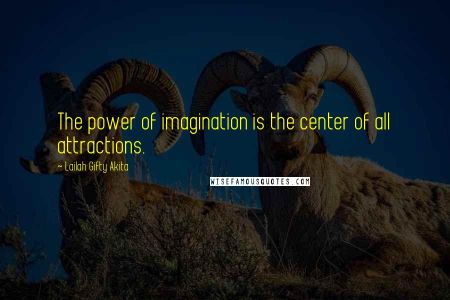 Lailah Gifty Akita Quotes: The power of imagination is the center of all attractions.