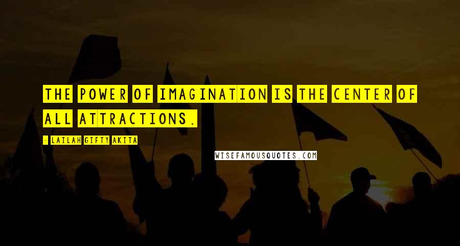 Lailah Gifty Akita Quotes: The power of imagination is the center of all attractions.