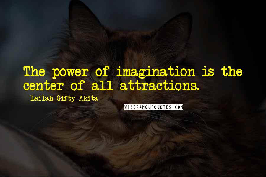 Lailah Gifty Akita Quotes: The power of imagination is the center of all attractions.