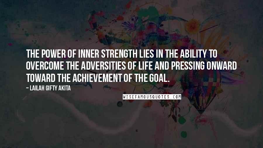 Lailah Gifty Akita Quotes: The power of inner strength lies in the ability to overcome the adversities of life and pressing onward toward the achievement of the goal.