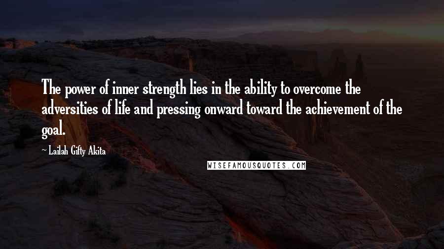 Lailah Gifty Akita Quotes: The power of inner strength lies in the ability to overcome the adversities of life and pressing onward toward the achievement of the goal.