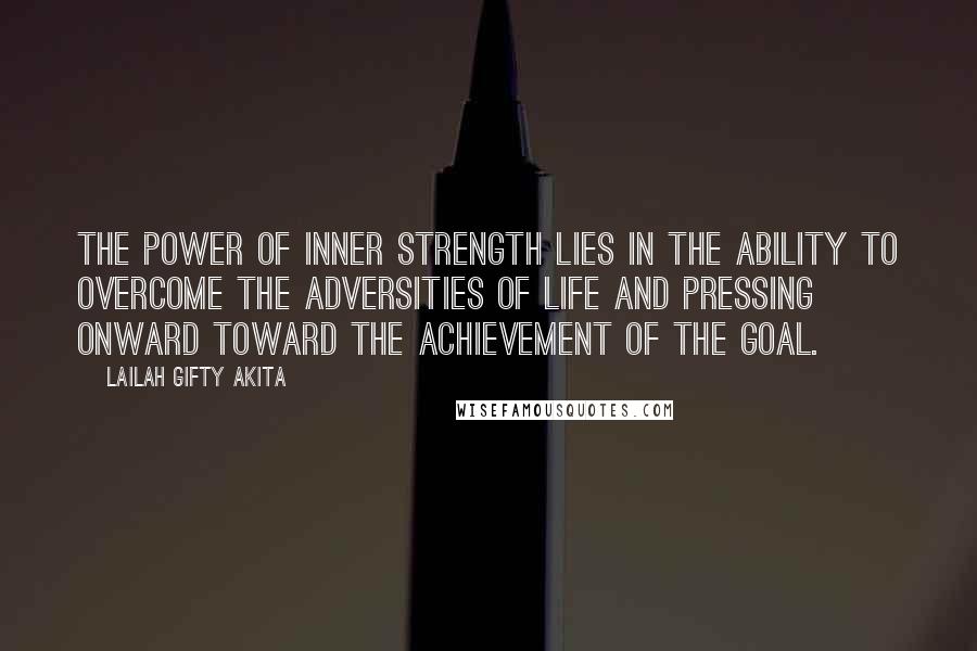 Lailah Gifty Akita Quotes: The power of inner strength lies in the ability to overcome the adversities of life and pressing onward toward the achievement of the goal.