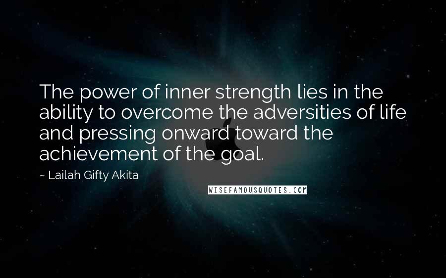 Lailah Gifty Akita Quotes: The power of inner strength lies in the ability to overcome the adversities of life and pressing onward toward the achievement of the goal.