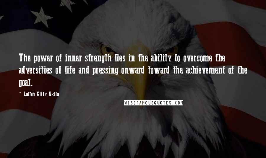 Lailah Gifty Akita Quotes: The power of inner strength lies in the ability to overcome the adversities of life and pressing onward toward the achievement of the goal.