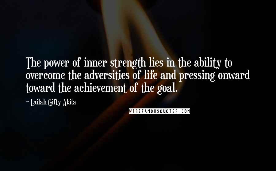 Lailah Gifty Akita Quotes: The power of inner strength lies in the ability to overcome the adversities of life and pressing onward toward the achievement of the goal.
