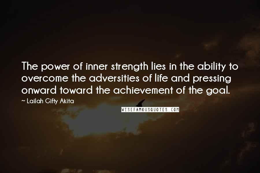 Lailah Gifty Akita Quotes: The power of inner strength lies in the ability to overcome the adversities of life and pressing onward toward the achievement of the goal.