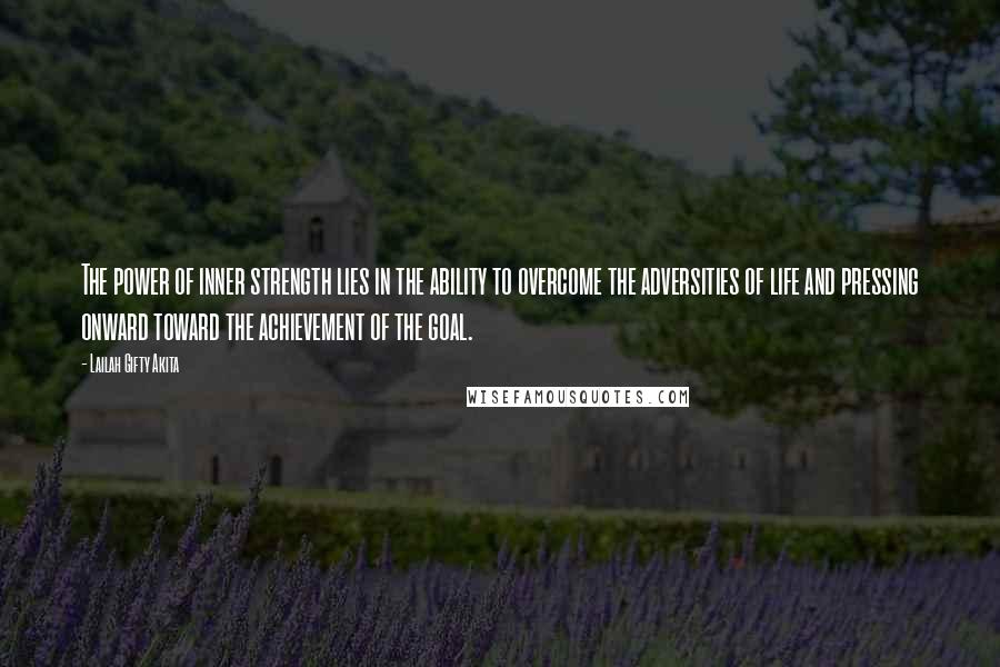 Lailah Gifty Akita Quotes: The power of inner strength lies in the ability to overcome the adversities of life and pressing onward toward the achievement of the goal.