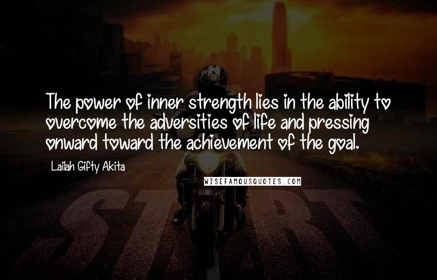 Lailah Gifty Akita Quotes: The power of inner strength lies in the ability to overcome the adversities of life and pressing onward toward the achievement of the goal.