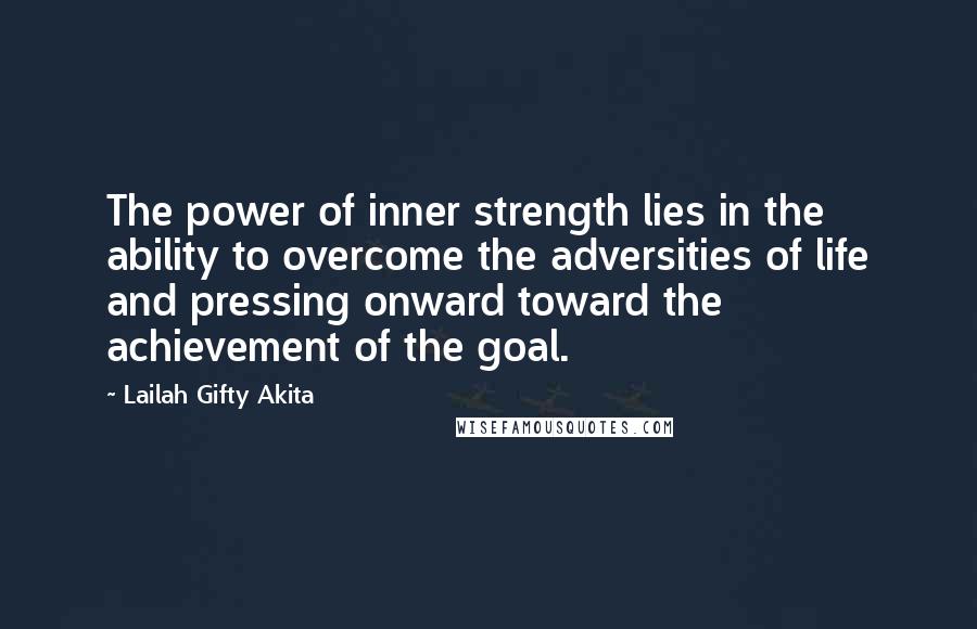 Lailah Gifty Akita Quotes: The power of inner strength lies in the ability to overcome the adversities of life and pressing onward toward the achievement of the goal.