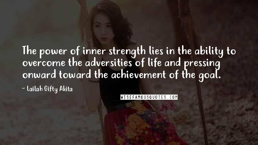 Lailah Gifty Akita Quotes: The power of inner strength lies in the ability to overcome the adversities of life and pressing onward toward the achievement of the goal.