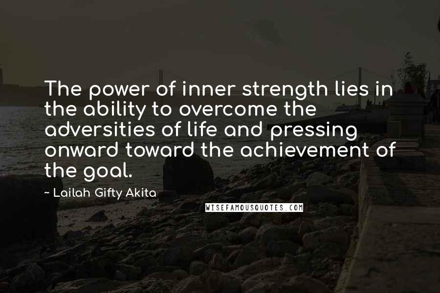 Lailah Gifty Akita Quotes: The power of inner strength lies in the ability to overcome the adversities of life and pressing onward toward the achievement of the goal.