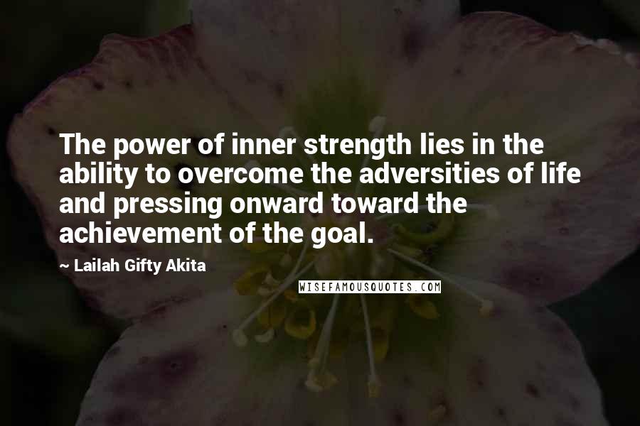 Lailah Gifty Akita Quotes: The power of inner strength lies in the ability to overcome the adversities of life and pressing onward toward the achievement of the goal.