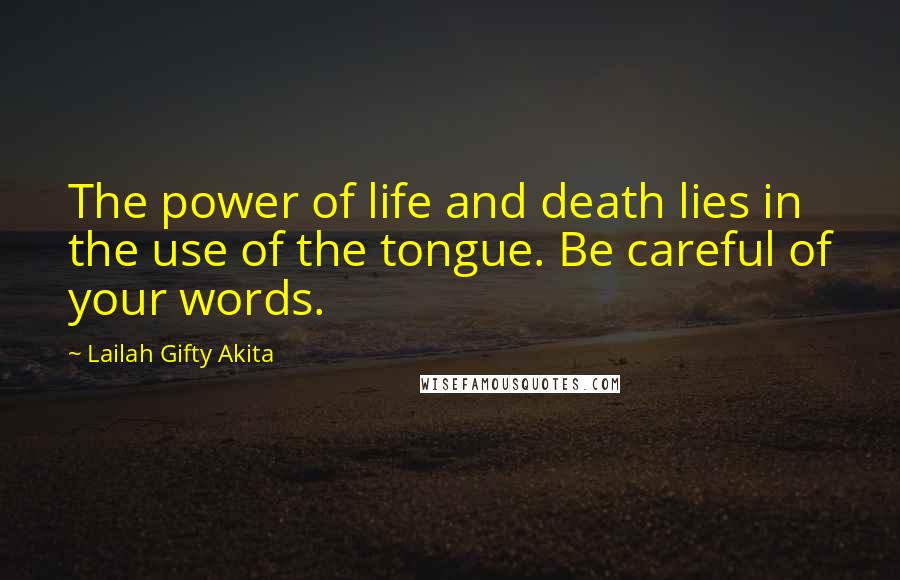 Lailah Gifty Akita Quotes: The power of life and death lies in the use of the tongue. Be careful of your words.