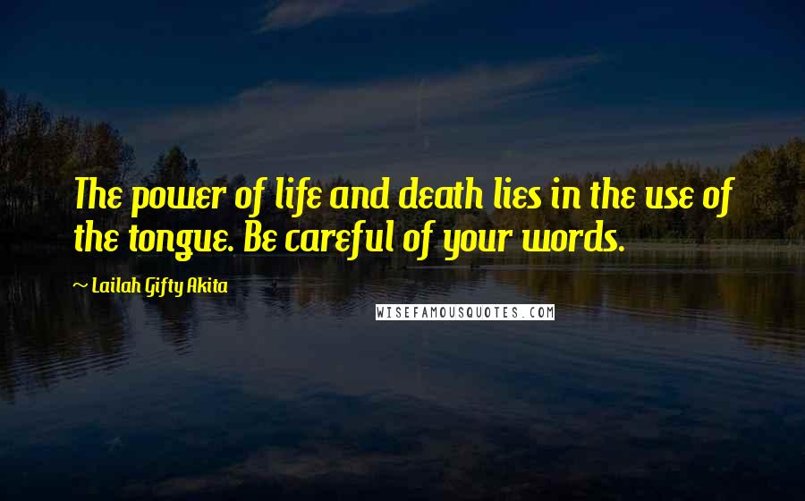 Lailah Gifty Akita Quotes: The power of life and death lies in the use of the tongue. Be careful of your words.