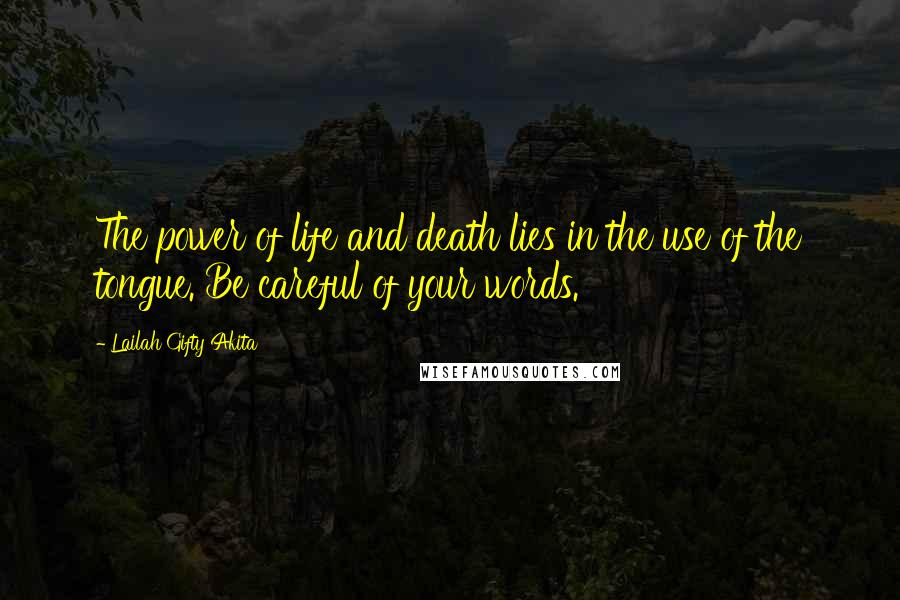 Lailah Gifty Akita Quotes: The power of life and death lies in the use of the tongue. Be careful of your words.
