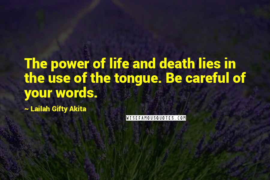 Lailah Gifty Akita Quotes: The power of life and death lies in the use of the tongue. Be careful of your words.