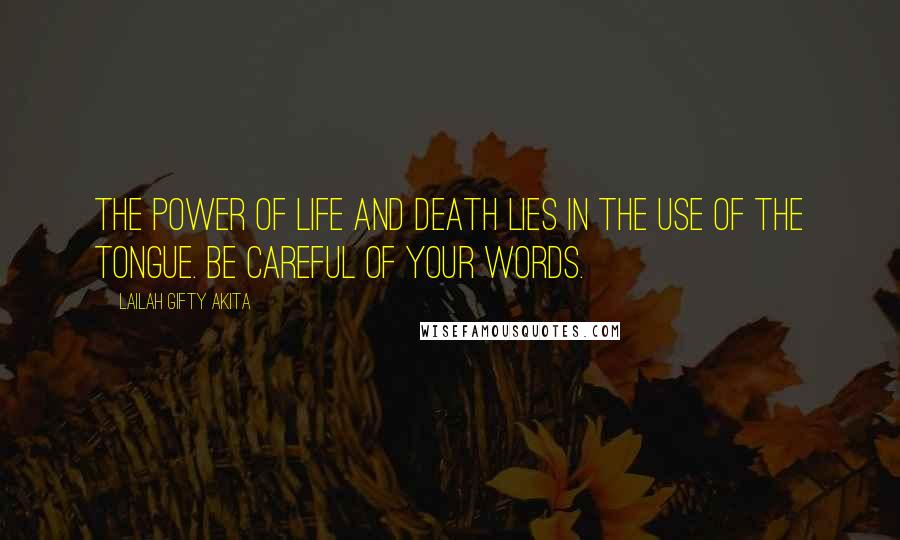 Lailah Gifty Akita Quotes: The power of life and death lies in the use of the tongue. Be careful of your words.