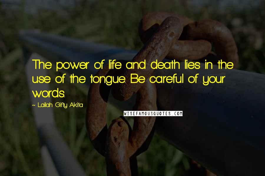 Lailah Gifty Akita Quotes: The power of life and death lies in the use of the tongue. Be careful of your words.