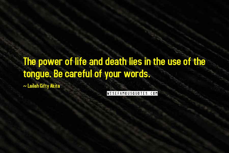 Lailah Gifty Akita Quotes: The power of life and death lies in the use of the tongue. Be careful of your words.