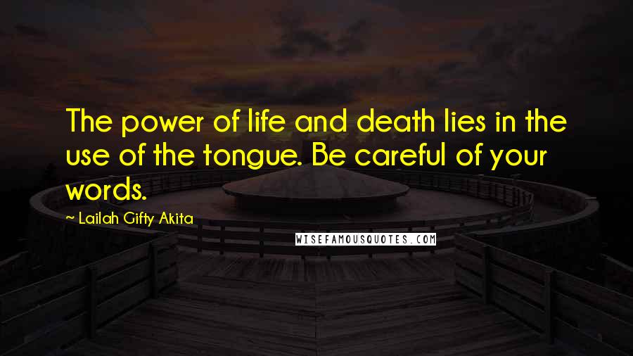 Lailah Gifty Akita Quotes: The power of life and death lies in the use of the tongue. Be careful of your words.