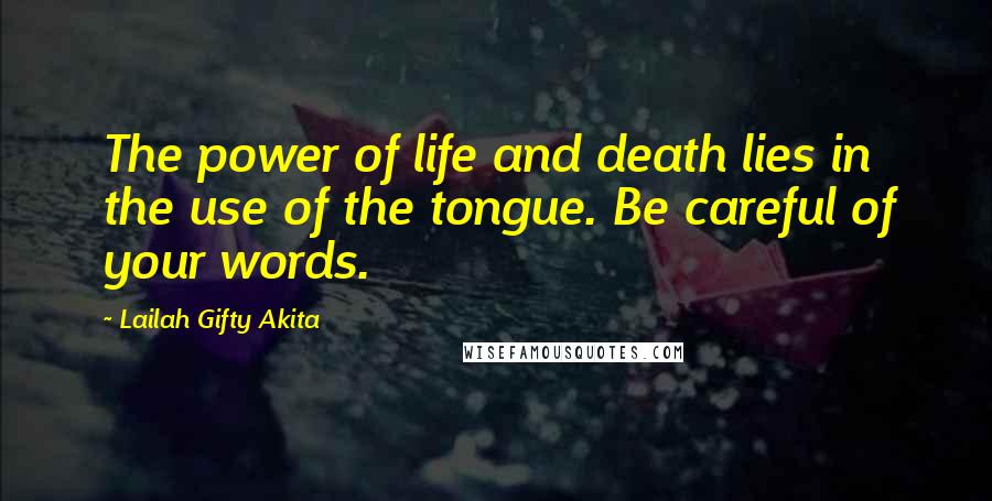 Lailah Gifty Akita Quotes: The power of life and death lies in the use of the tongue. Be careful of your words.