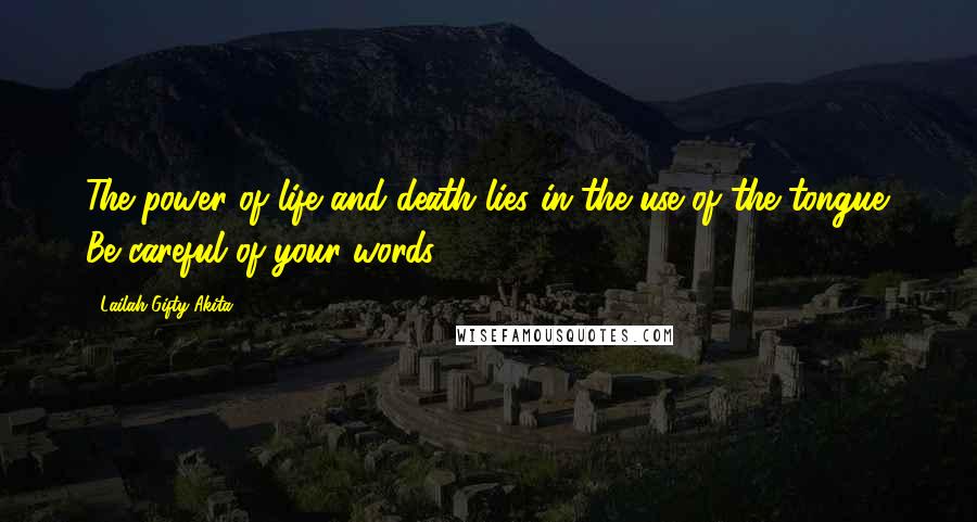 Lailah Gifty Akita Quotes: The power of life and death lies in the use of the tongue. Be careful of your words.