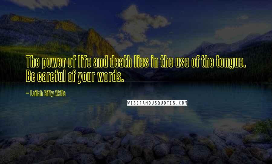 Lailah Gifty Akita Quotes: The power of life and death lies in the use of the tongue. Be careful of your words.