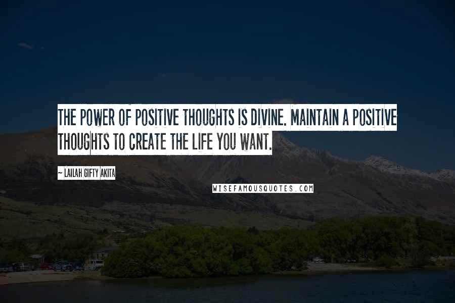 Lailah Gifty Akita Quotes: The power of positive thoughts is divine. Maintain a positive thoughts to create the life you want.