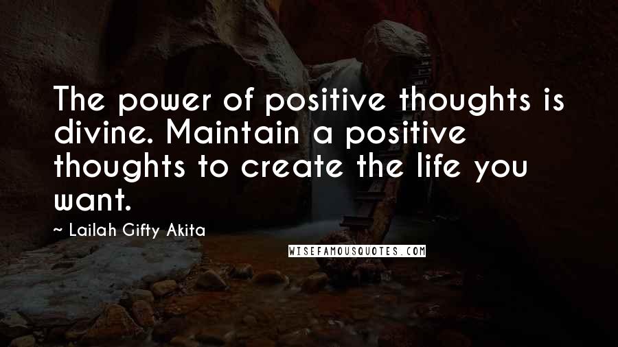 Lailah Gifty Akita Quotes: The power of positive thoughts is divine. Maintain a positive thoughts to create the life you want.