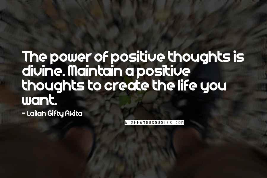 Lailah Gifty Akita Quotes: The power of positive thoughts is divine. Maintain a positive thoughts to create the life you want.