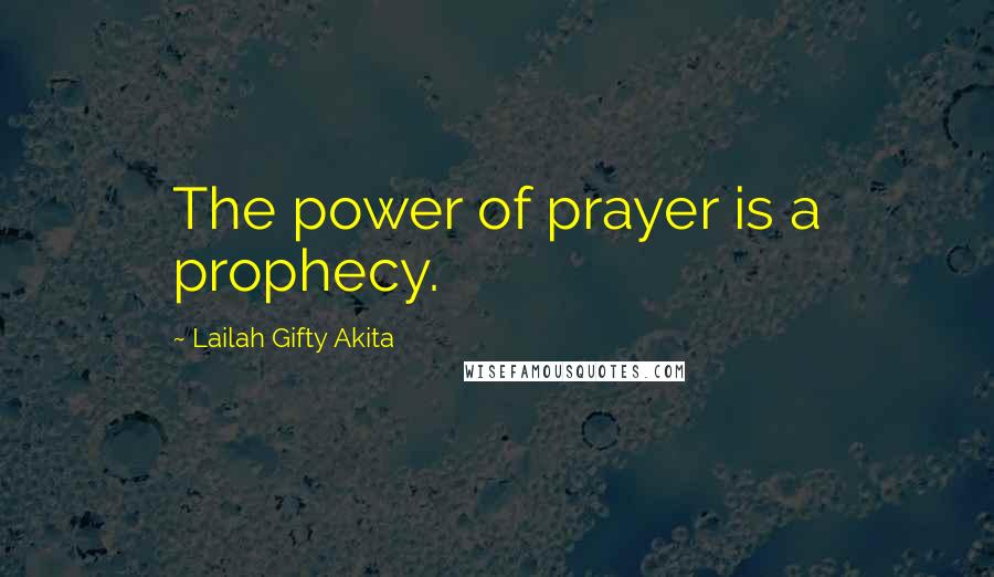 Lailah Gifty Akita Quotes: The power of prayer is a prophecy.