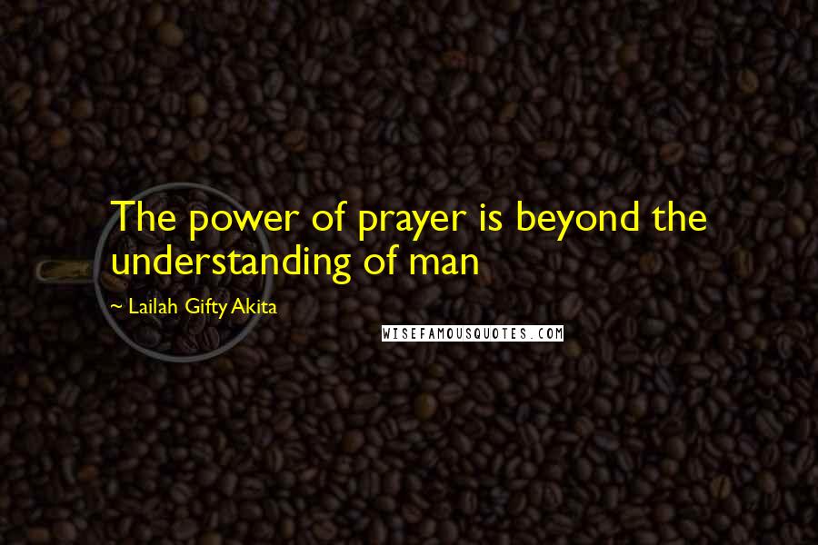 Lailah Gifty Akita Quotes: The power of prayer is beyond the understanding of man