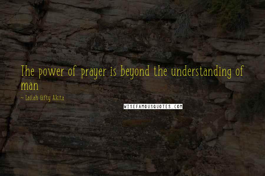 Lailah Gifty Akita Quotes: The power of prayer is beyond the understanding of man