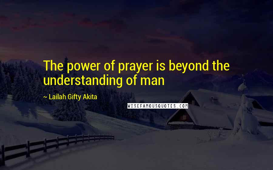 Lailah Gifty Akita Quotes: The power of prayer is beyond the understanding of man