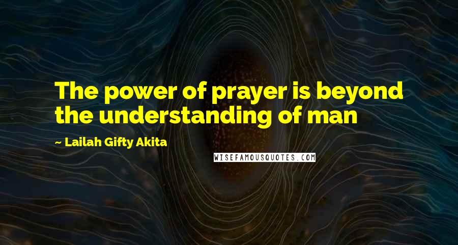 Lailah Gifty Akita Quotes: The power of prayer is beyond the understanding of man